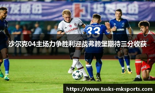 沙尔克04主场力争胜利迎战弗赖堡期待三分收获