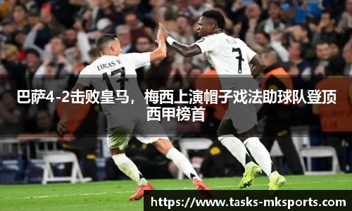 巴萨4-2击败皇马，梅西上演帽子戏法助球队登顶西甲榜首