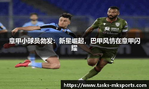 意甲小球员勃发：新星崛起，巴甲风情在意甲闪耀