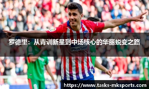罗德里：从青训新星到中场核心的华丽蜕变之路