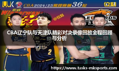 CBA辽宁队与天津队精彩对决录像回放全程回顾与分析
