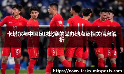 卡塔尔与中国足球比赛的举办地点及相关信息解析