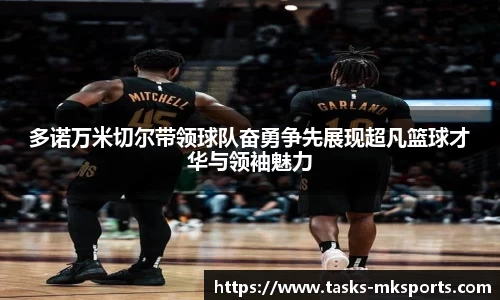 多诺万米切尔带领球队奋勇争先展现超凡篮球才华与领袖魅力