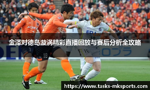 金泽对德岛漩涡精彩直播回放与赛后分析全攻略