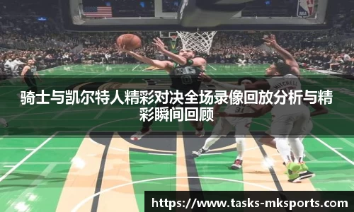 骑士与凯尔特人精彩对决全场录像回放分析与精彩瞬间回顾