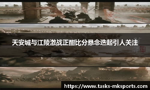 天安城与江陵激战正酣比分悬念迭起引人关注