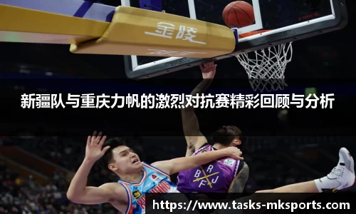 新疆队与重庆力帆的激烈对抗赛精彩回顾与分析