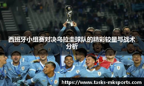 西班牙小组赛对决乌拉圭球队的精彩较量与战术分析