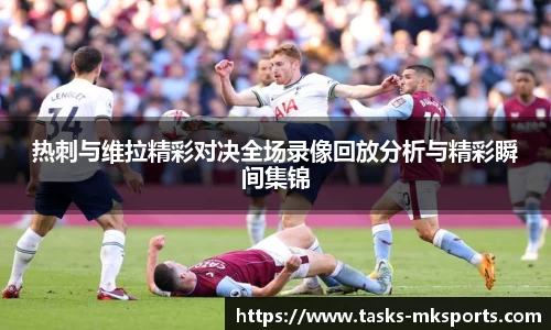 热刺与维拉精彩对决全场录像回放分析与精彩瞬间集锦