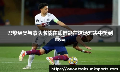巴黎圣曼与蒙队激战在即谁能在这场对决中笑到最后