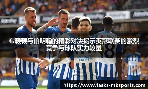 布赖顿与伯明翰的精彩对决揭示英冠联赛的激烈竞争与球队实力较量