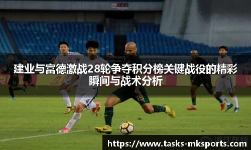 建业与富德激战28轮争夺积分榜关键战役的精彩瞬间与战术分析