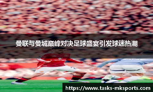 曼联与曼城巅峰对决足球盛宴引发球迷热潮