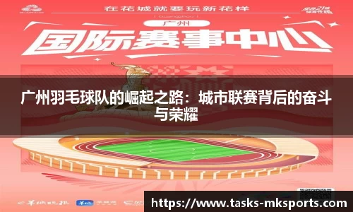 广州羽毛球队的崛起之路：城市联赛背后的奋斗与荣耀