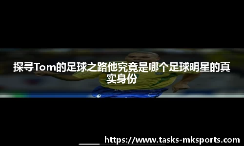 探寻Tom的足球之路他究竟是哪个足球明星的真实身份