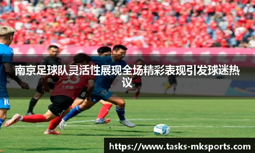 南京足球队灵活性展现全场精彩表现引发球迷热议