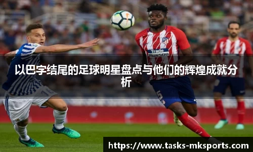 以巴字结尾的足球明星盘点与他们的辉煌成就分析