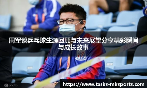 周军谈乒乓球生涯回顾与未来展望分享精彩瞬间与成长故事
